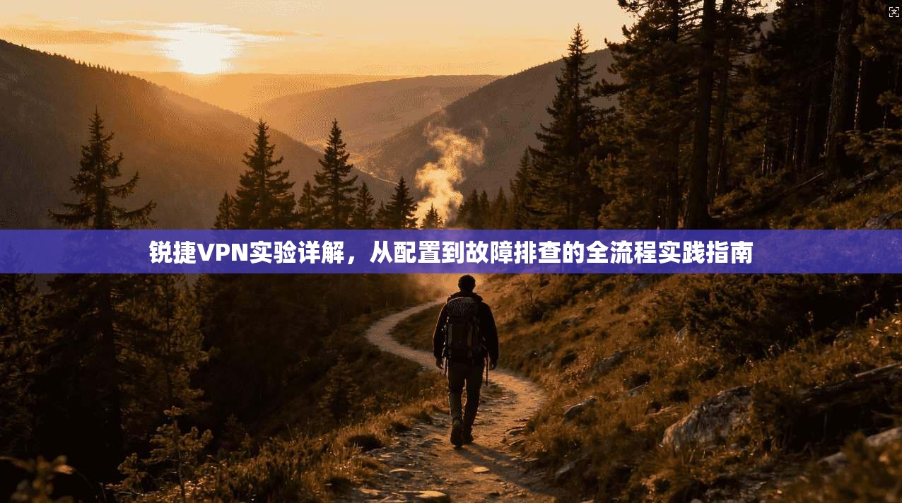 锐捷VPN实验详解，从配置到故障排查的全流程实践指南
