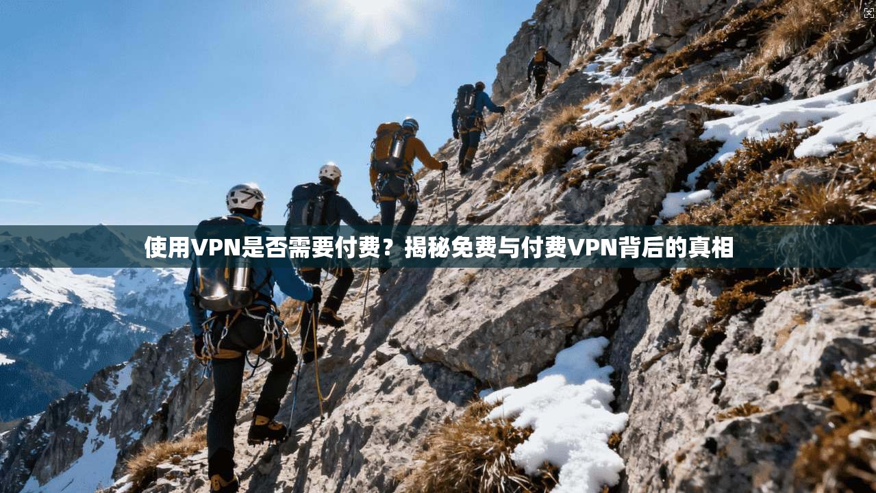 使用VPN是否需要付费？揭秘免费与付费VPN背后的真相