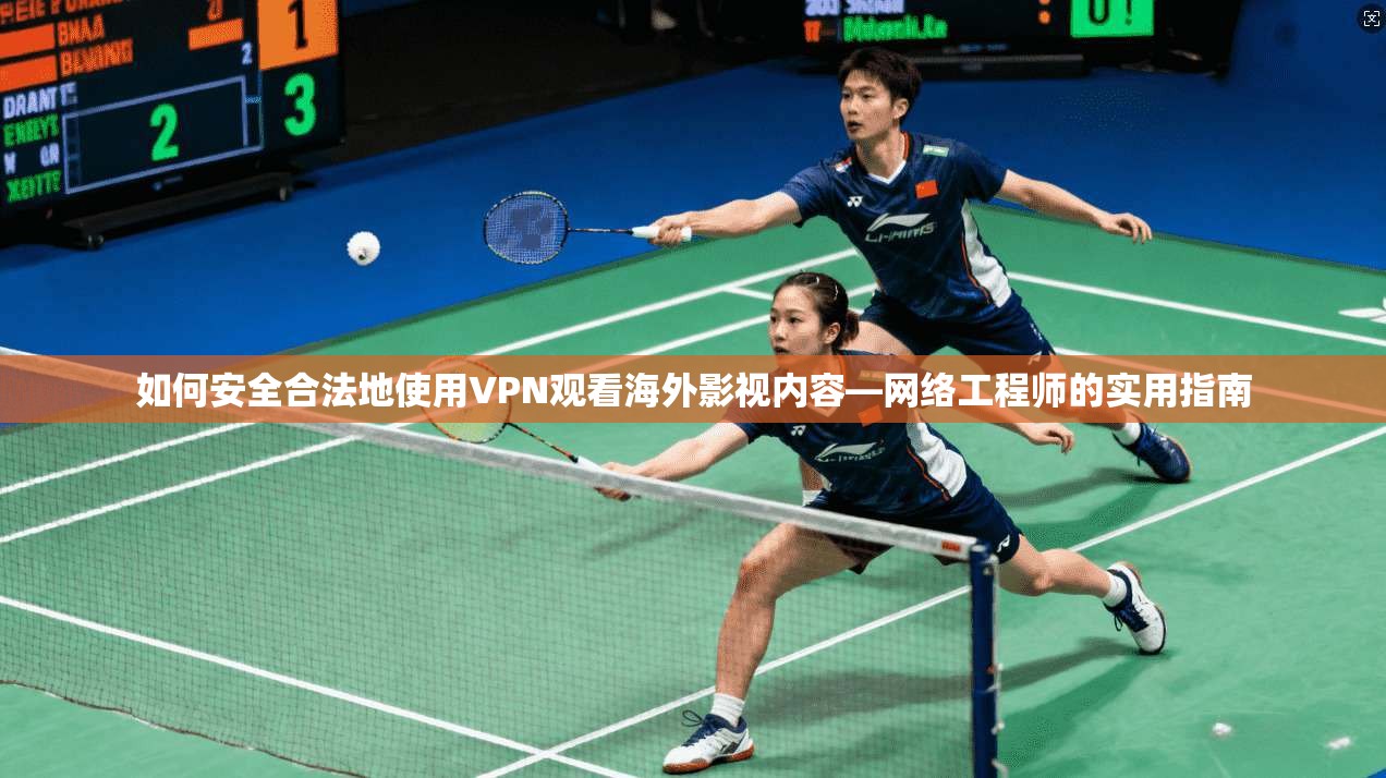 如何安全合法地使用VPN观看海外影视内容—网络工程师的实用指南