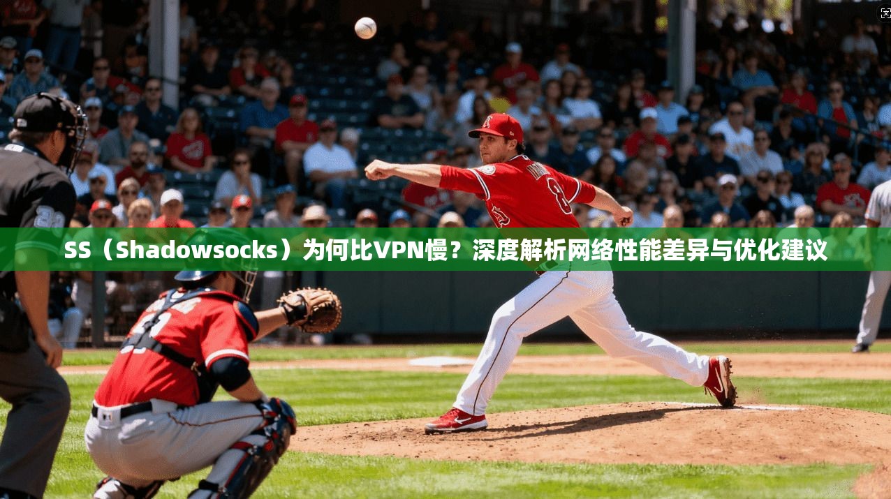 SS（Shadowsocks）为何比VPN慢？深度解析网络性能差异与优化建议