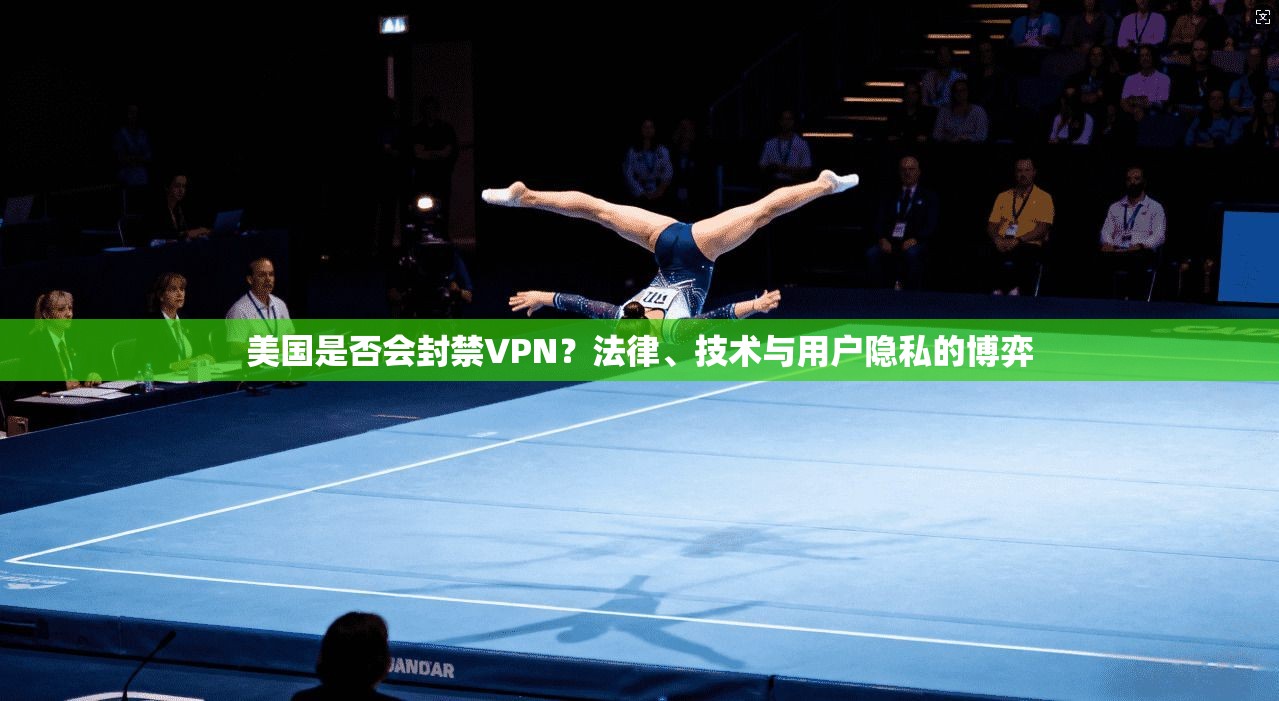 美国是否会封禁VPN？法律、技术与用户隐私的博弈