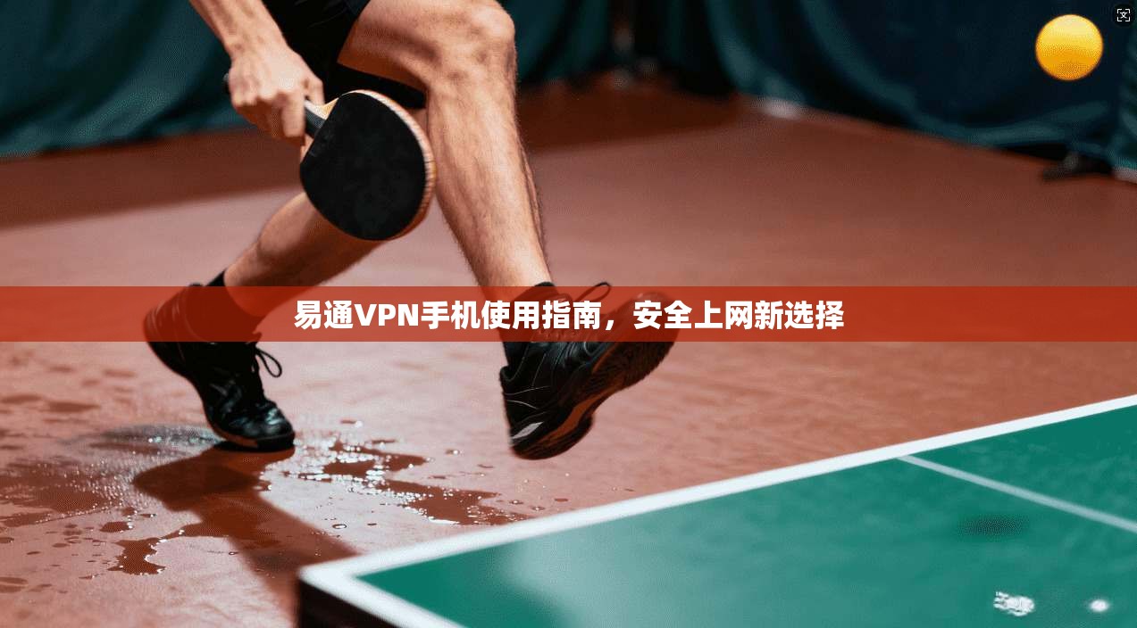 易通VPN手机使用指南，安全上网新选择