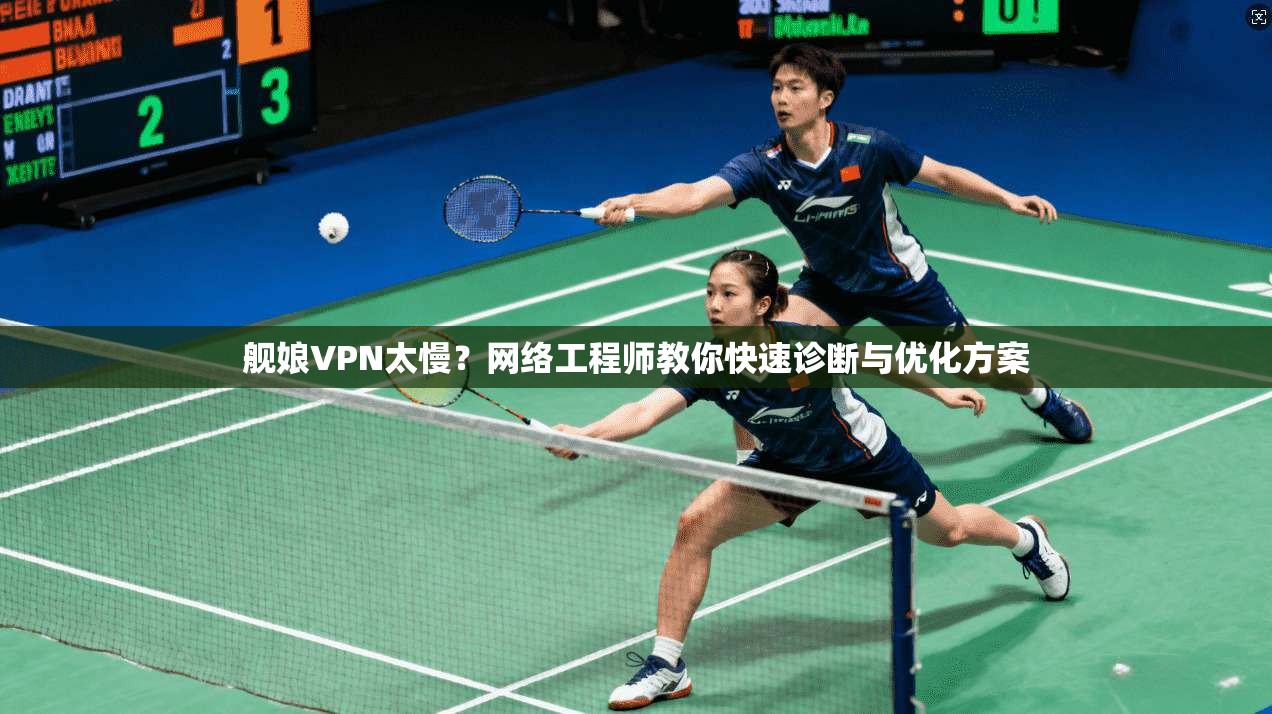 舰娘VPN太慢？网络工程师教你快速诊断与优化方案
