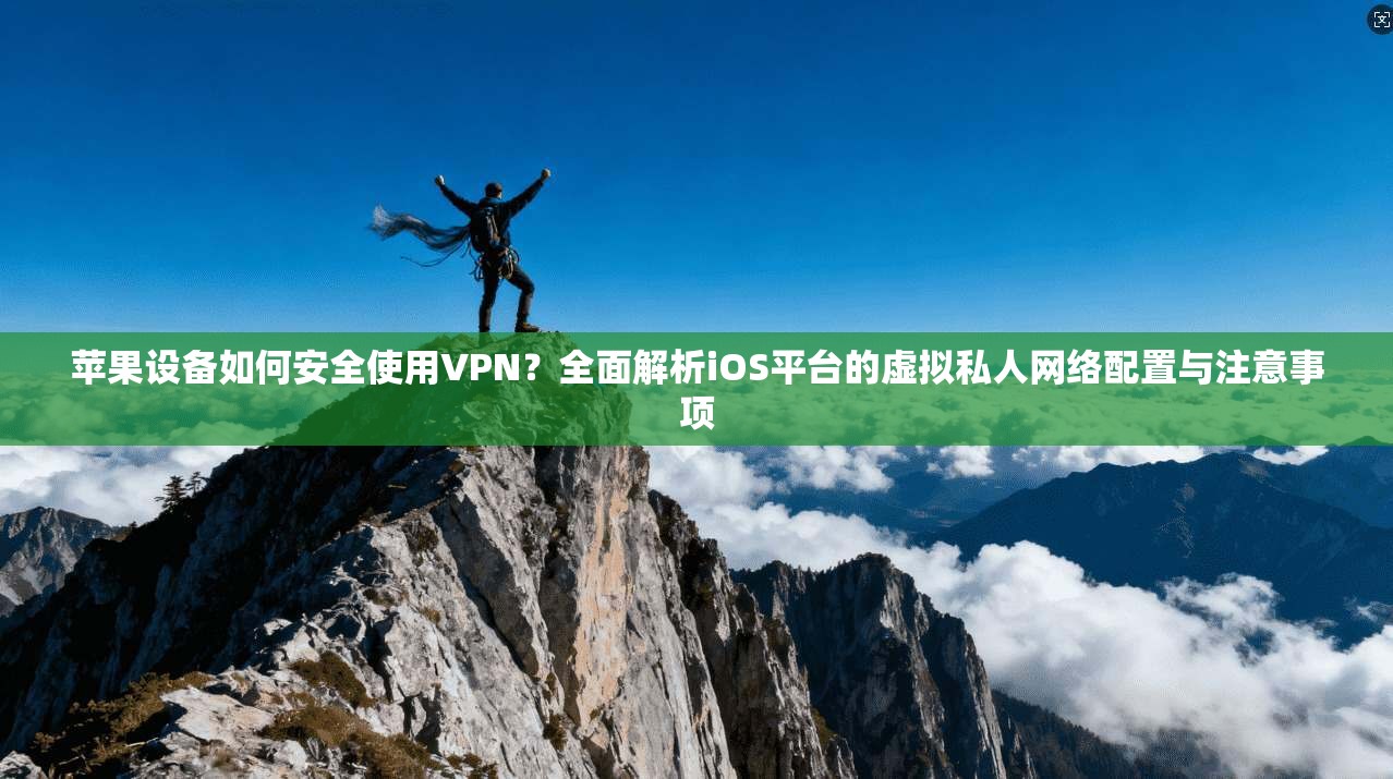 苹果设备如何安全使用VPN？全面解析iOS平台的虚拟私人网络配置与注意事项