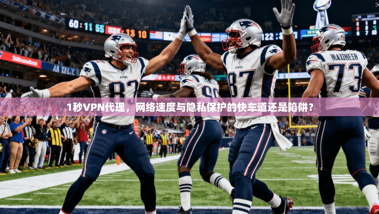 1秒VPN代理，网络速度与隐私保护的快车道还是陷阱？