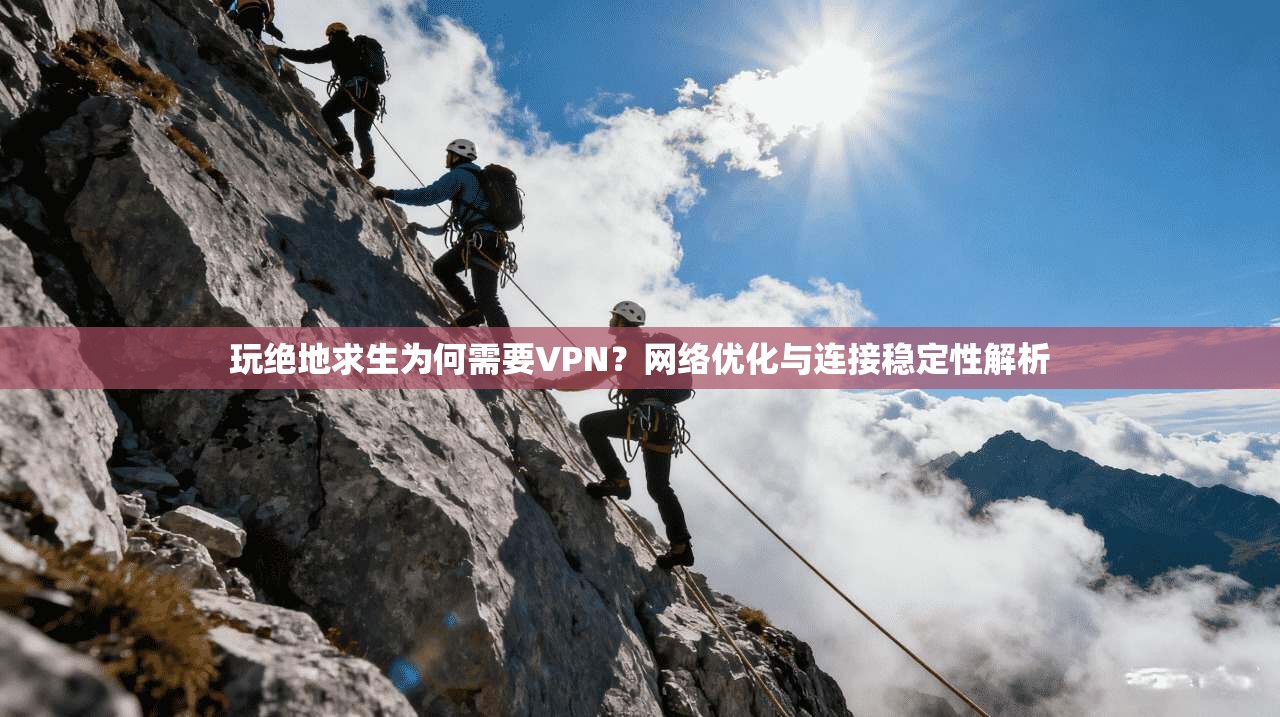 玩绝地求生为何需要VPN？网络优化与连接稳定性解析