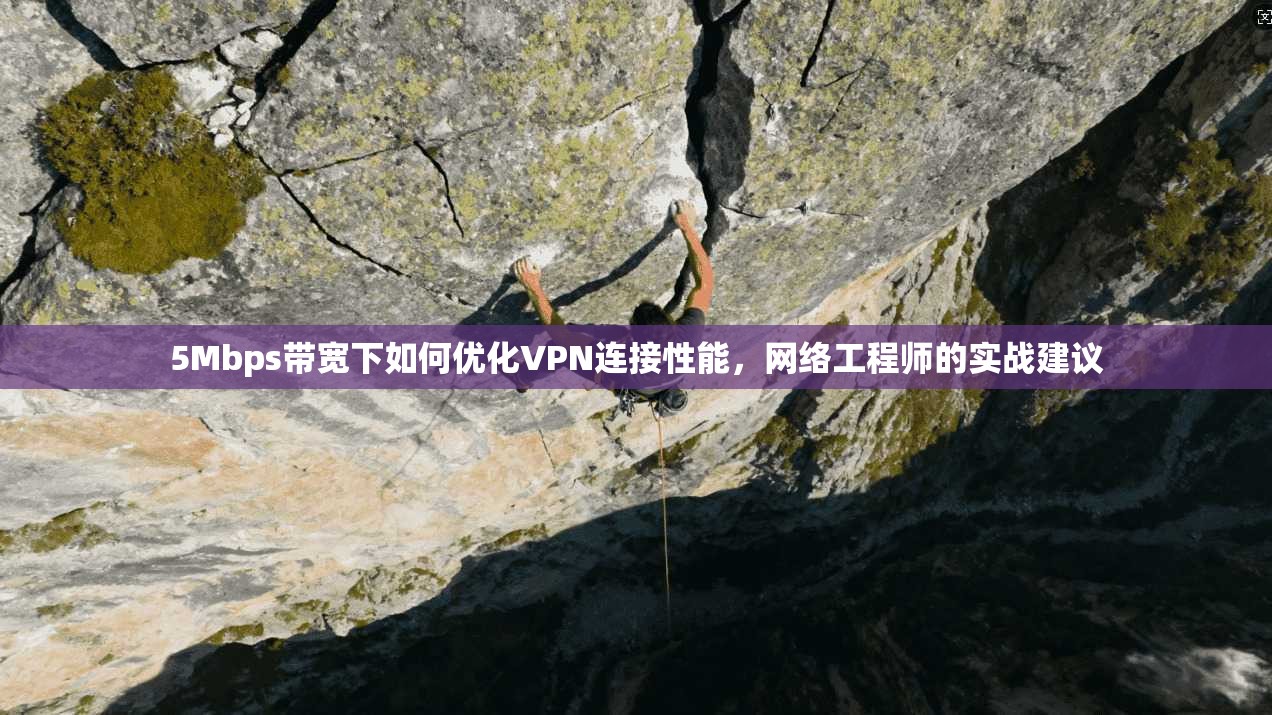 5Mbps带宽下如何优化VPN连接性能，网络工程师的实战建议