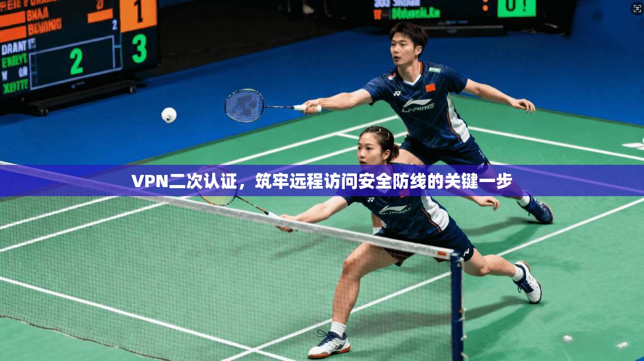 VPN二次认证，筑牢远程访问安全防线的关键一步
