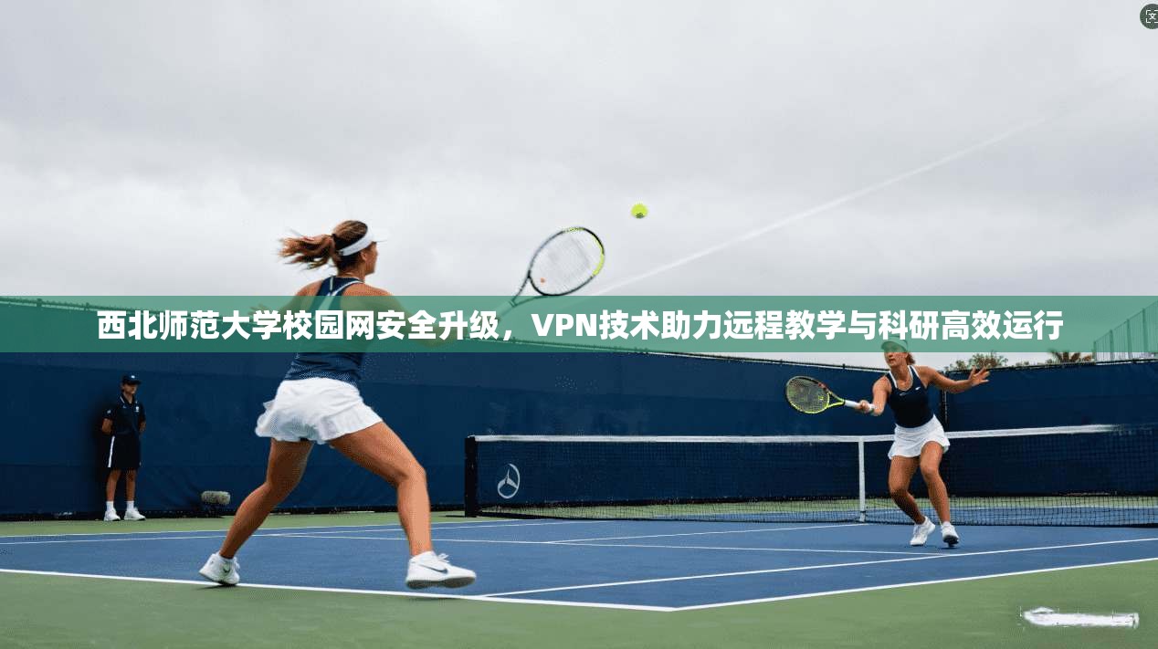 西北师范大学校园网安全升级，VPN技术助力远程教学与科研高效运行