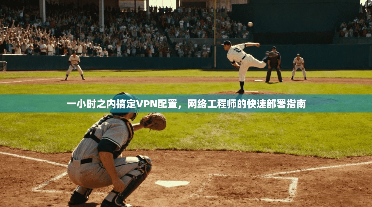 一小时之内搞定VPN配置，网络工程师的快速部署指南