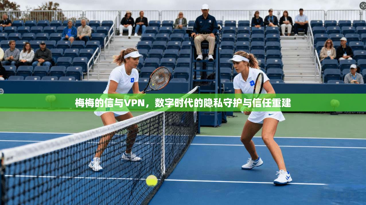 梅梅的信与VPN，数字时代的隐私守护与信任重建