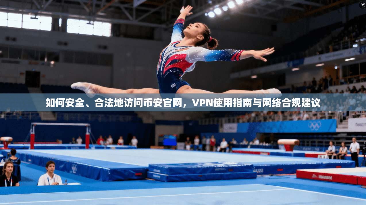 如何安全、合法地访问币安官网,VPN使用指南与网络合规建议