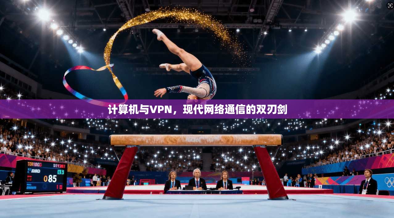 计算机与VPN，现代网络通信的双刃剑