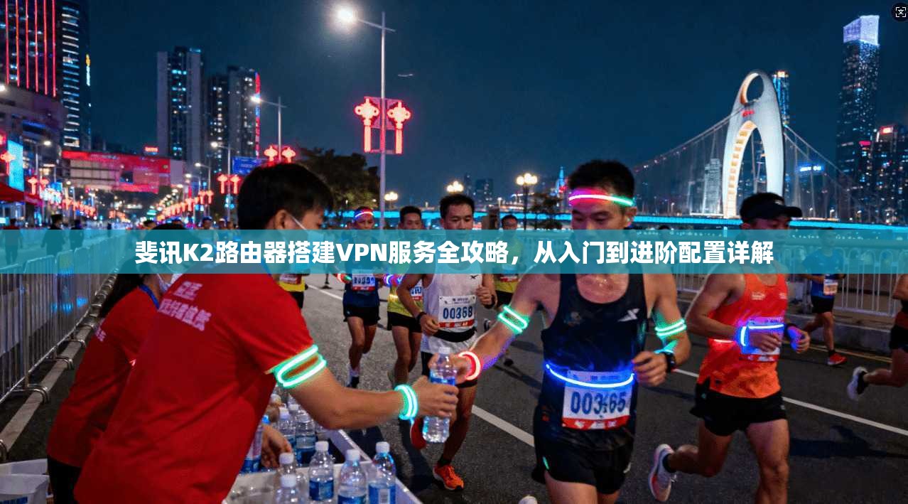 斐讯K2路由器搭建VPN服务全攻略，从入门到进阶配置详解