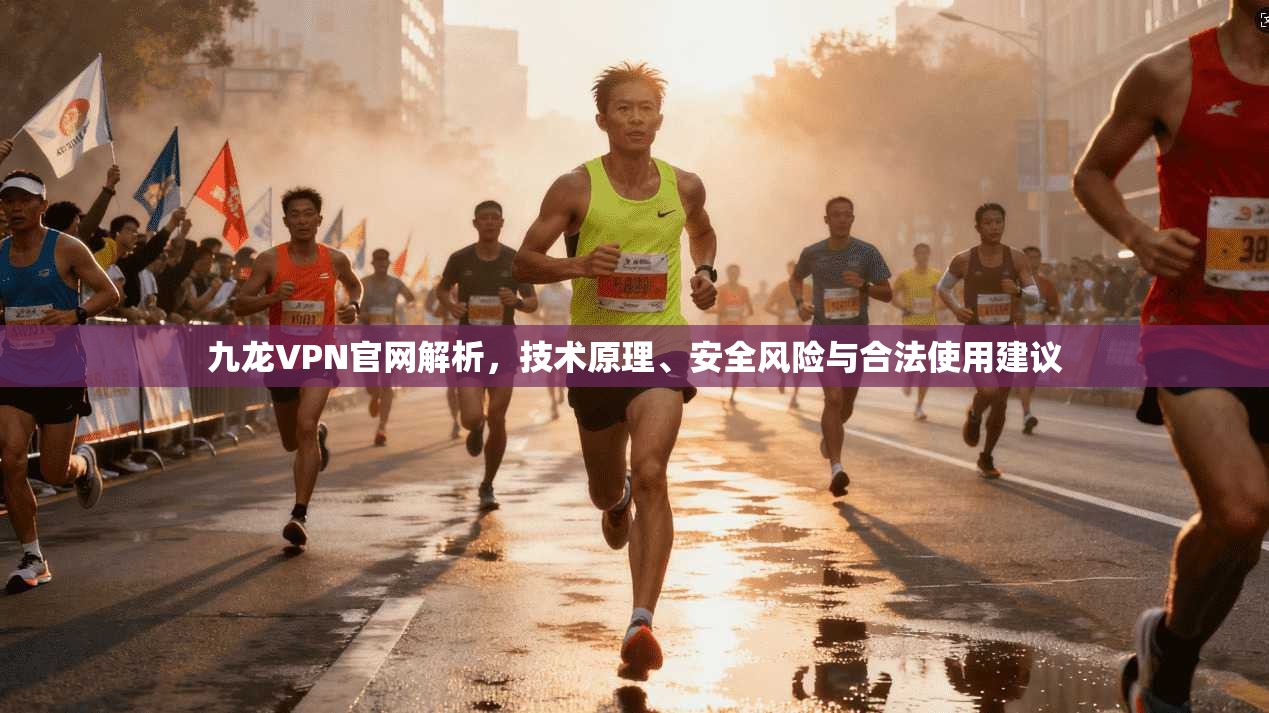 九龙VPN官网解析，技术原理、安全风险与合法使用建议