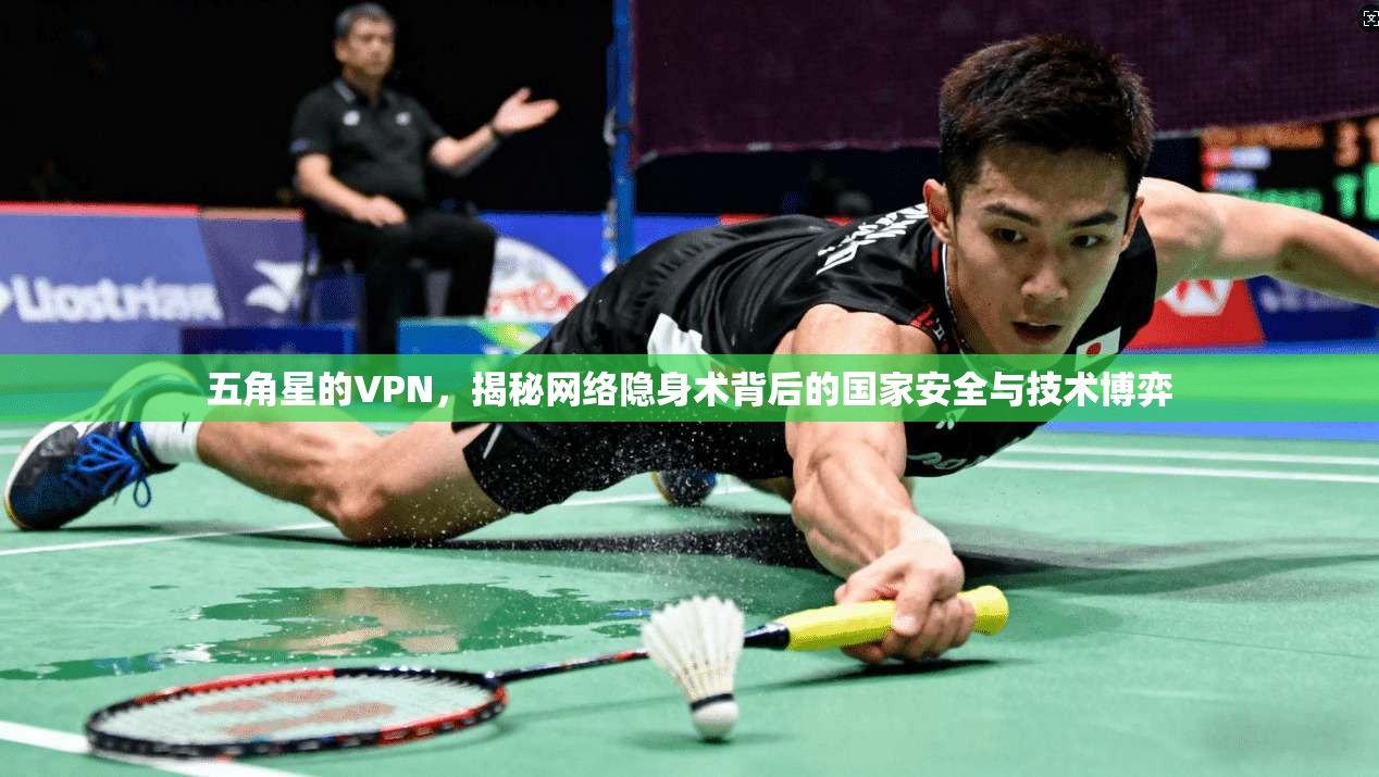 五角星的VPN,揭秘网络隐身术背后的国家安全与技术博弈