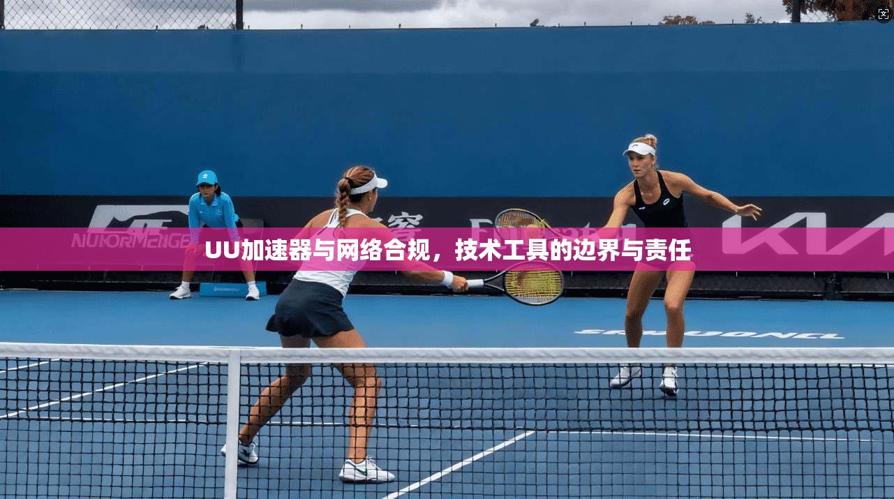 UU加速器与网络合规，技术工具的边界与责任
