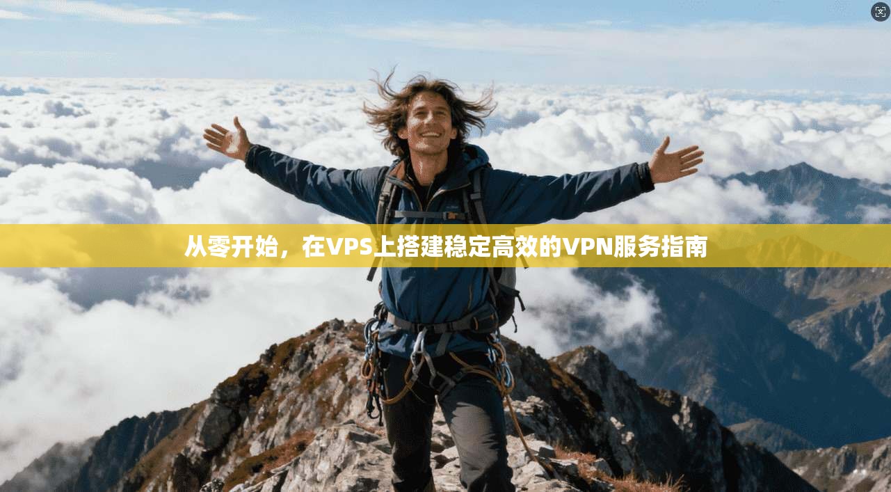 从零开始，在VPS上搭建稳定高效的VPN服务指南