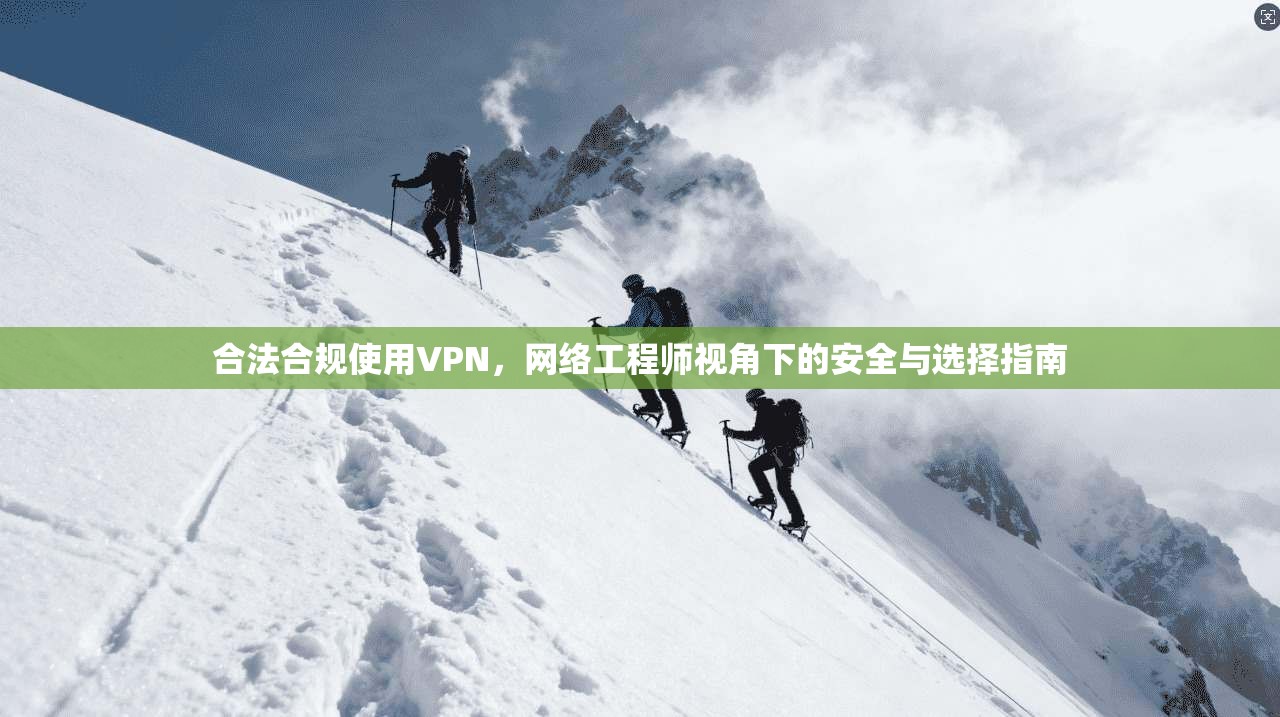 合法合规使用VPN，网络工程师视角下的安全与选择指南