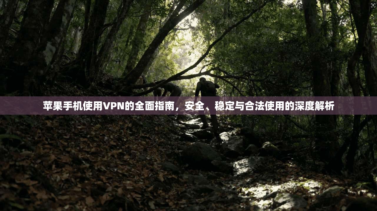 苹果手机使用VPN的全面指南，安全、稳定与合法使用的深度解析