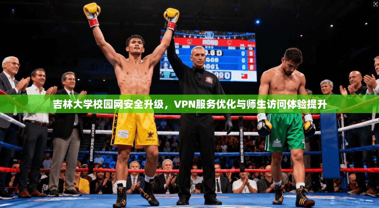 吉林大学校园网安全升级，VPN服务优化与师生访问体验提升