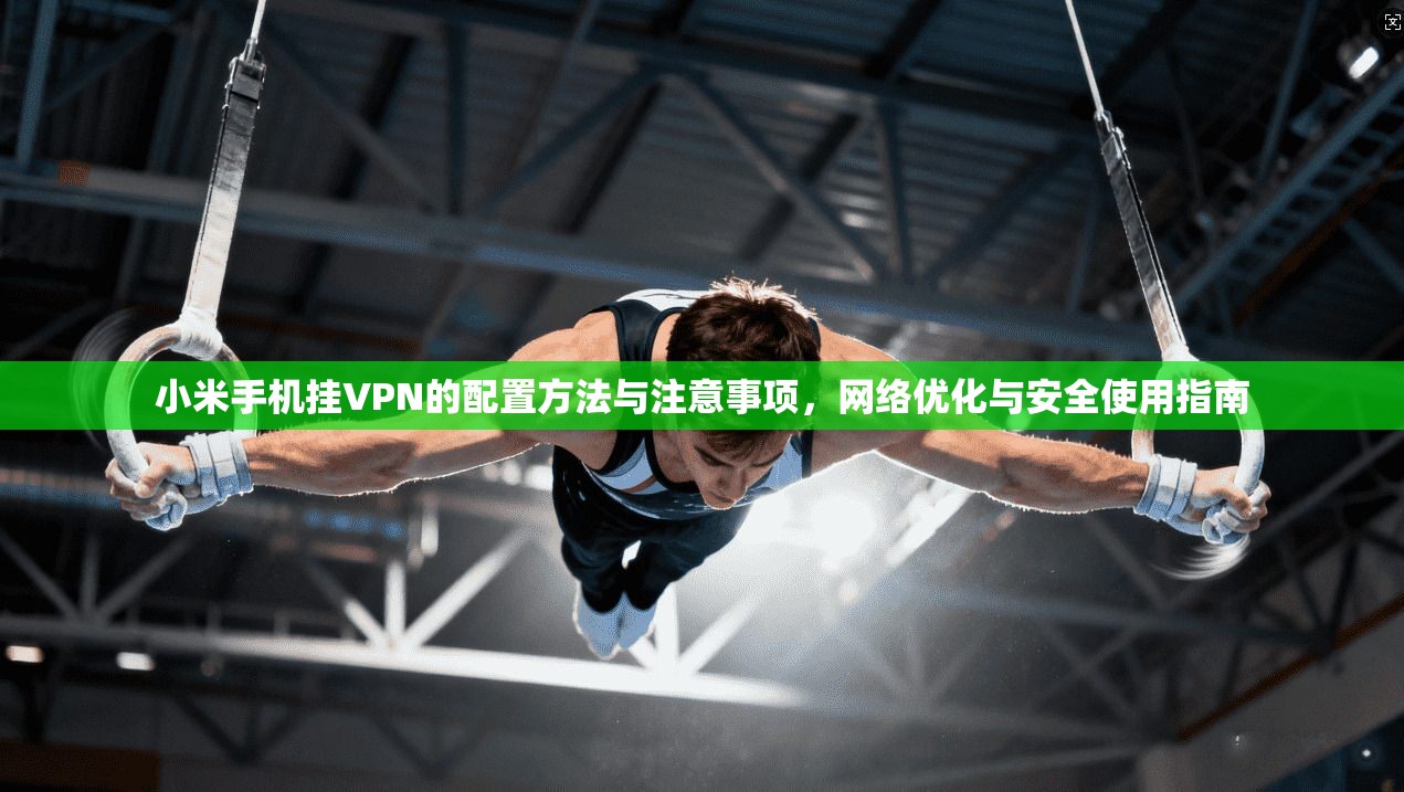 小米手机挂VPN的配置方法与注意事项，网络优化与安全使用指南
