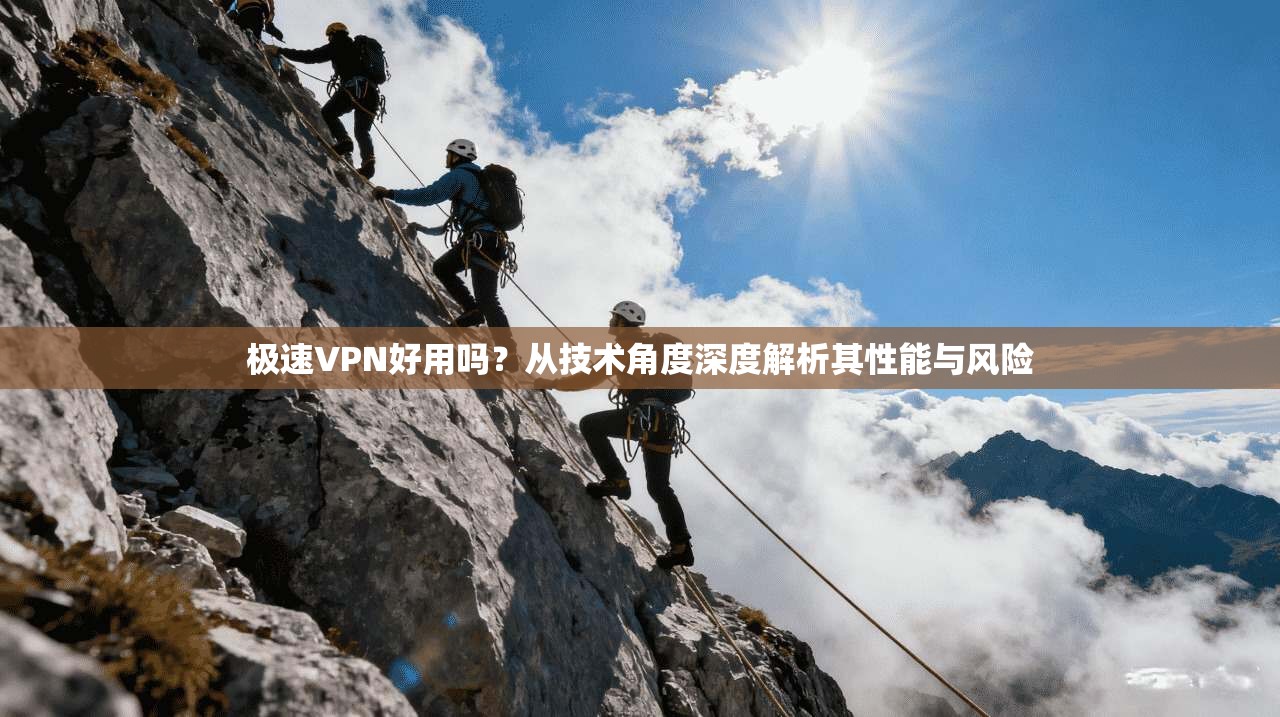 极速VPN好用吗？从技术角度深度解析其性能与风险