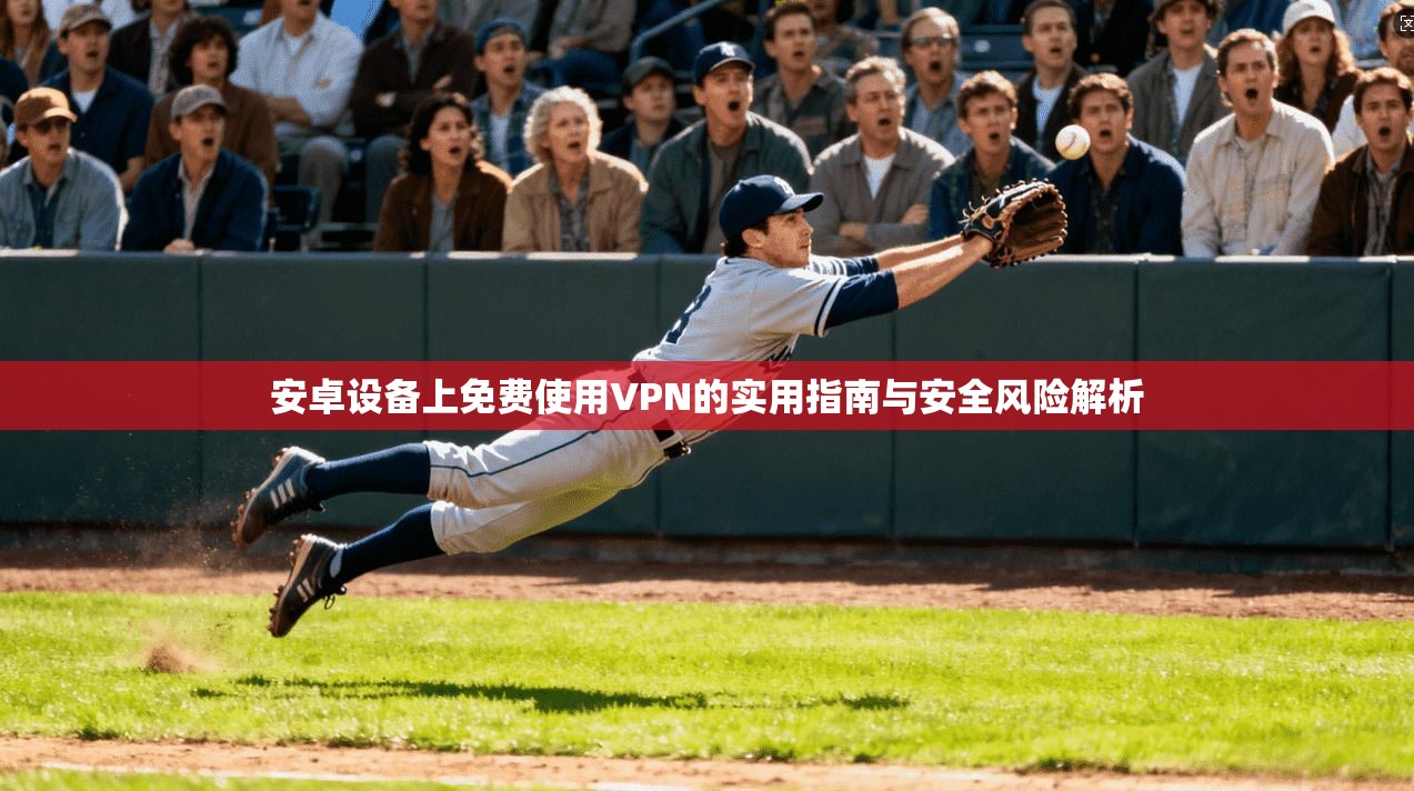 安卓设备上免费使用VPN的实用指南与安全风险解析