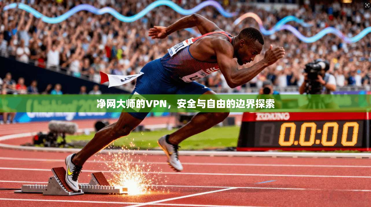 净网大师的VPN,安全与自由的边界探索