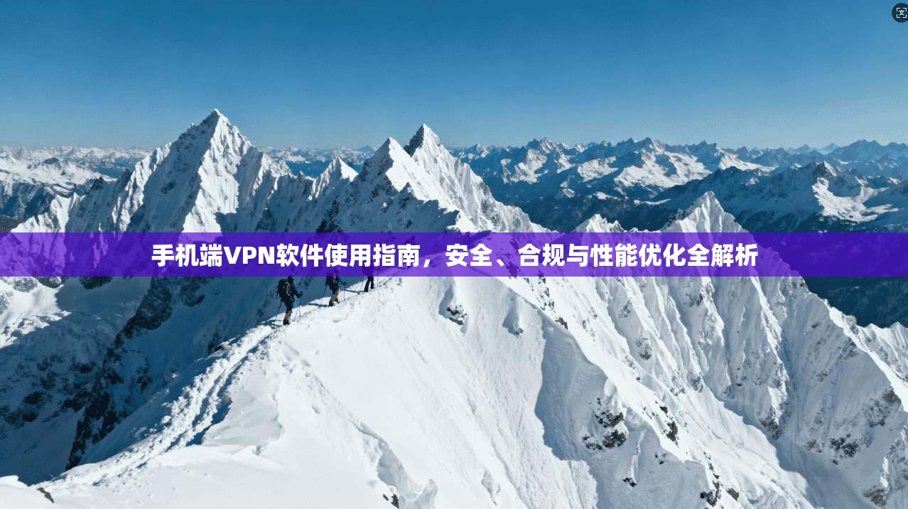 手机端VPN软件使用指南，安全、合规与性能优化全解析