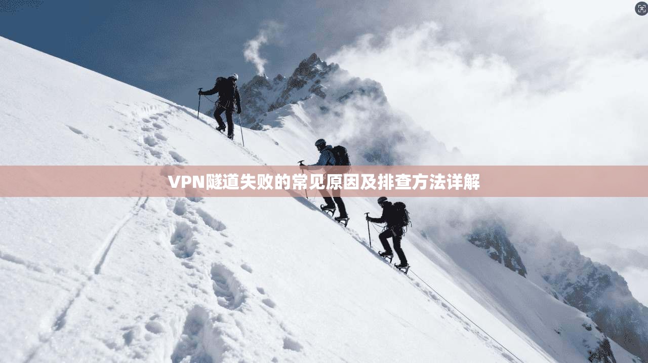 VPN隧道失败的常见原因及排查方法详解