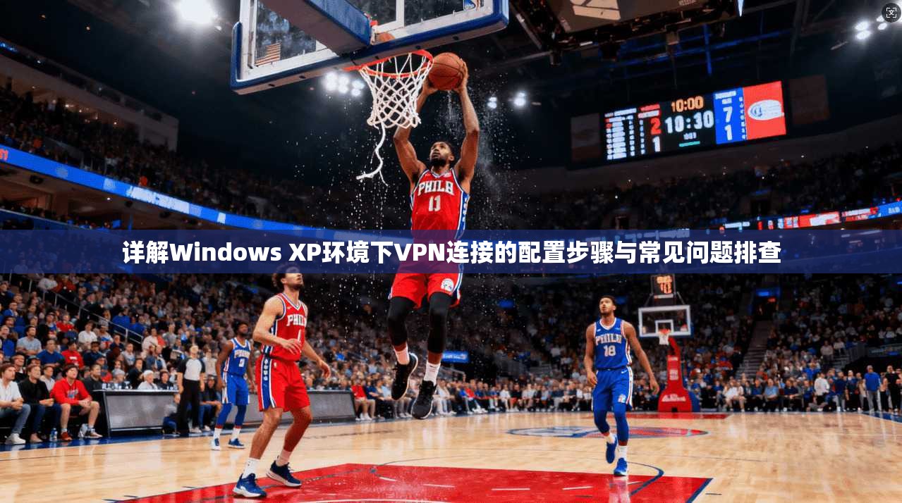 详解Windows XP环境下VPN连接的配置步骤与常见问题排查