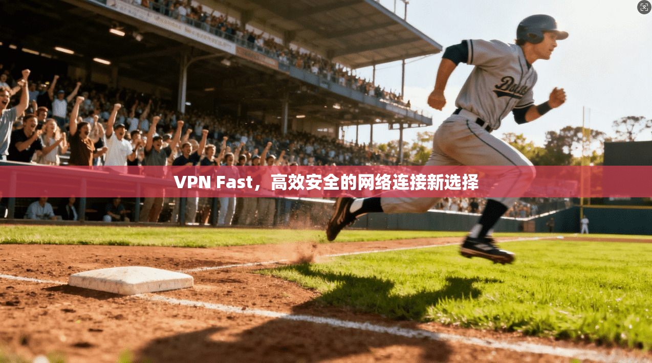 VPN Fast，高效安全的网络连接新选择