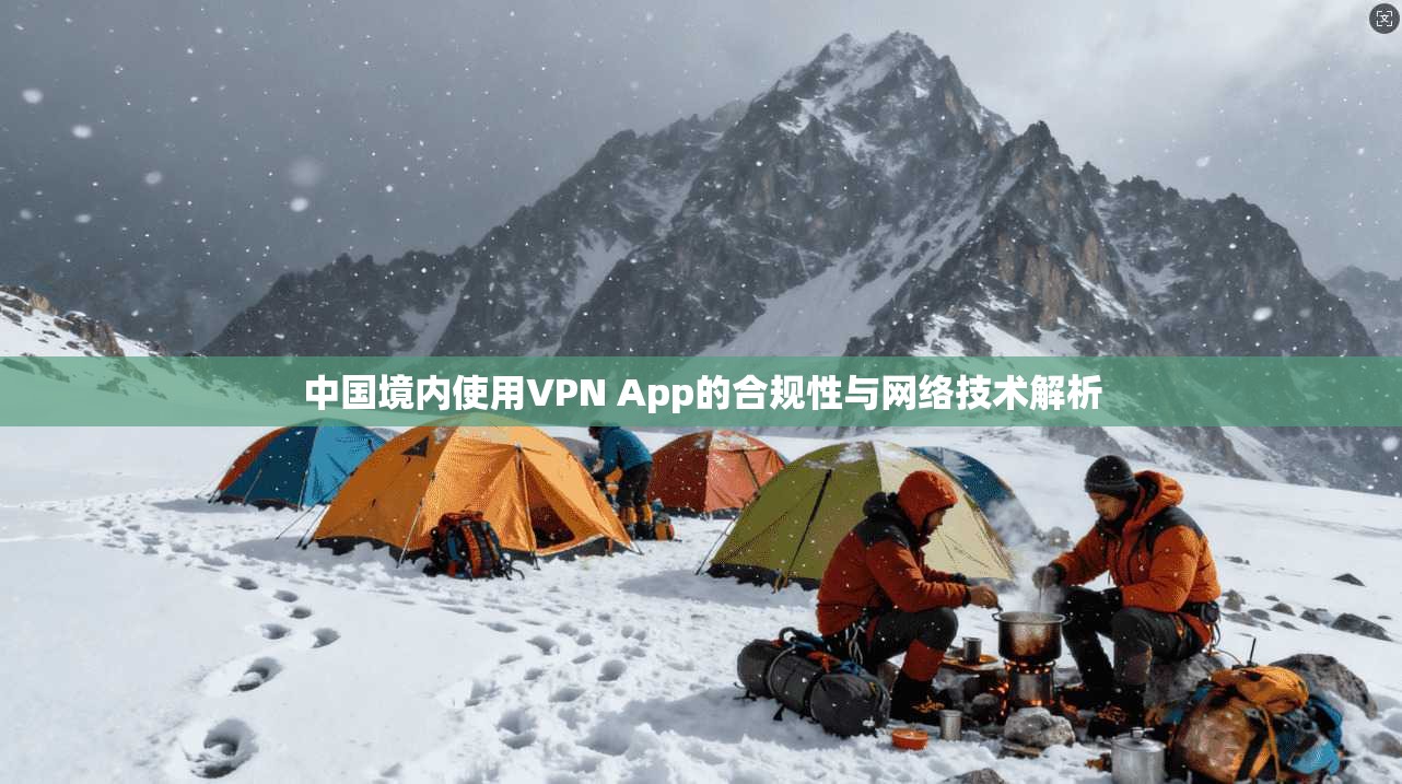 中国境内使用VPN App的合规性与网络技术解析