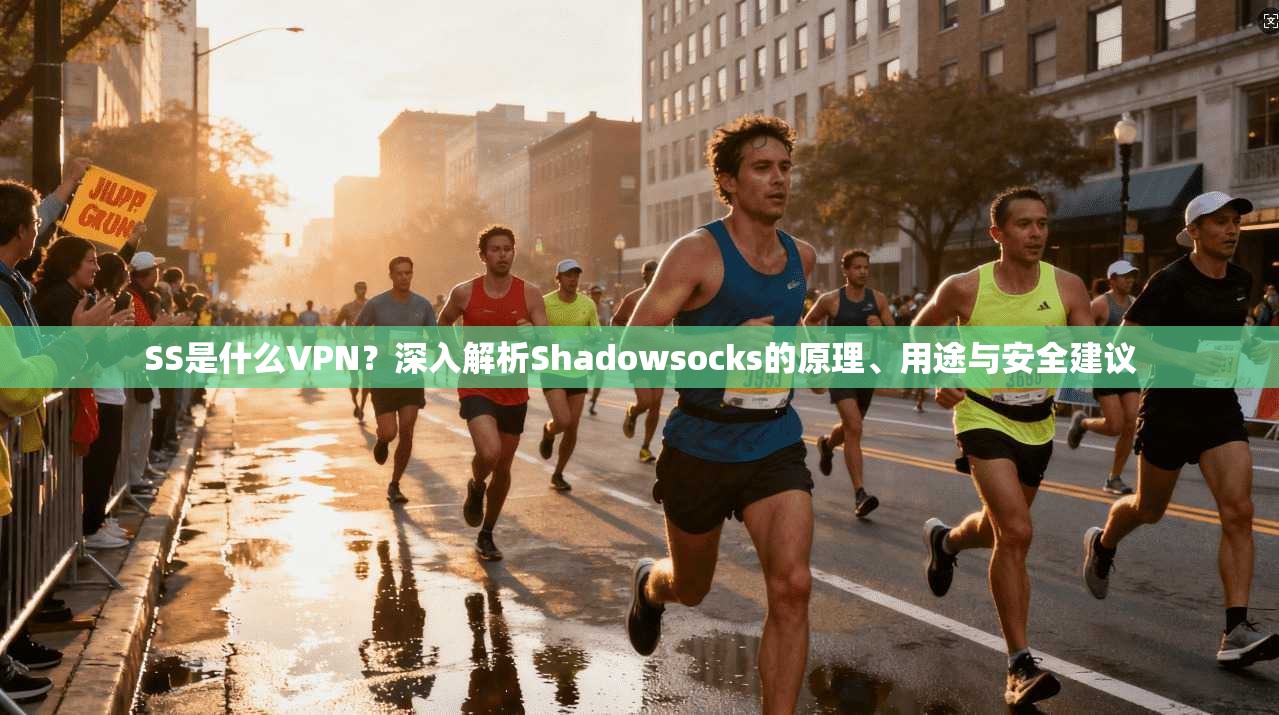SS是什么VPN？深入解析Shadowsocks的原理、用途与安全建议