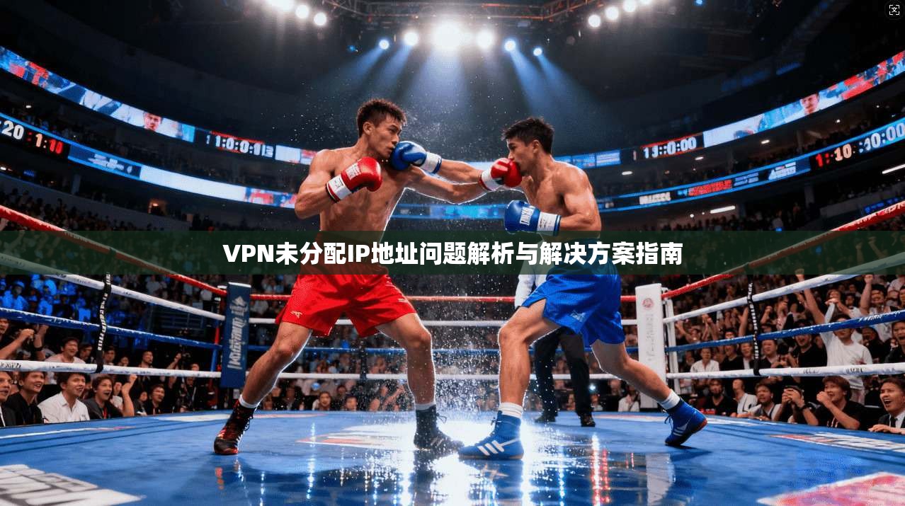 VPN未分配IP地址问题解析与解决方案指南