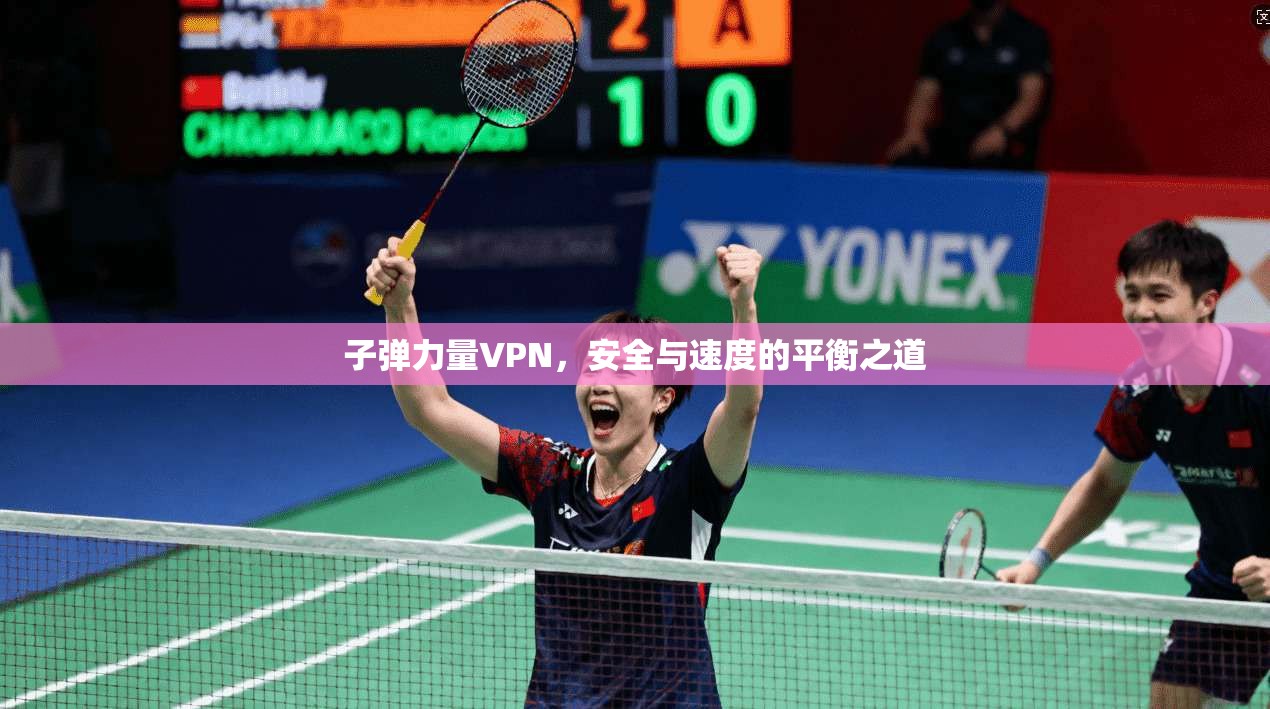 子弹力量VPN，安全与速度的平衡之道