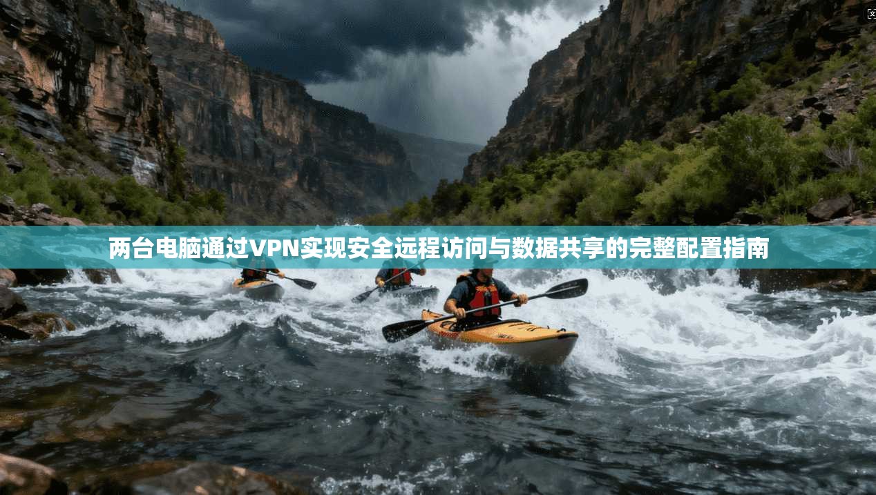 两台电脑通过VPN实现安全远程访问与数据共享的完整配置指南