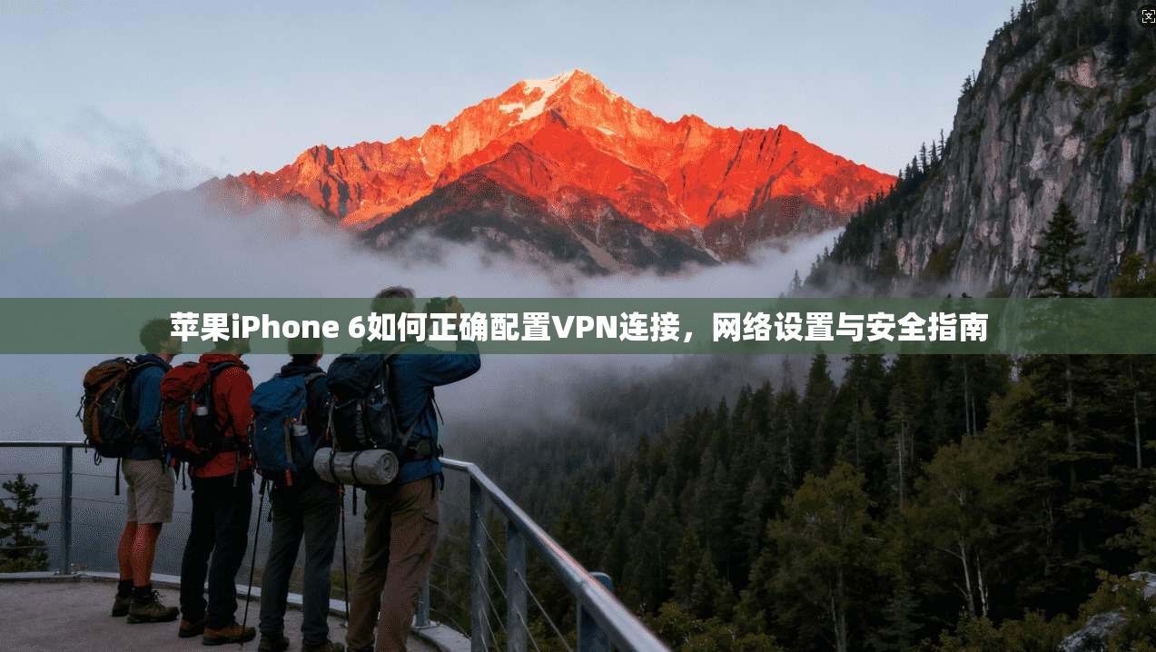 苹果iPhone 6如何正确配置VPN连接，网络设置与安全指南