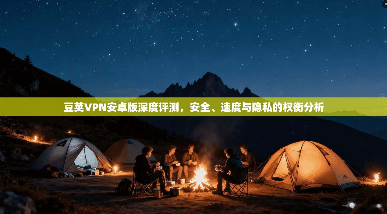 豆荚VPN安卓版深度评测，安全、速度与隐私的权衡分析