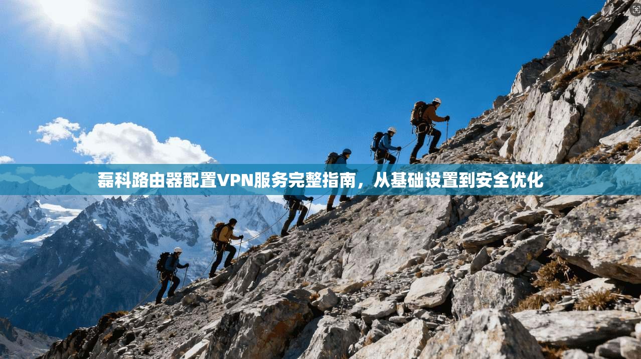 磊科路由器配置VPN服务完整指南，从基础设置到安全优化