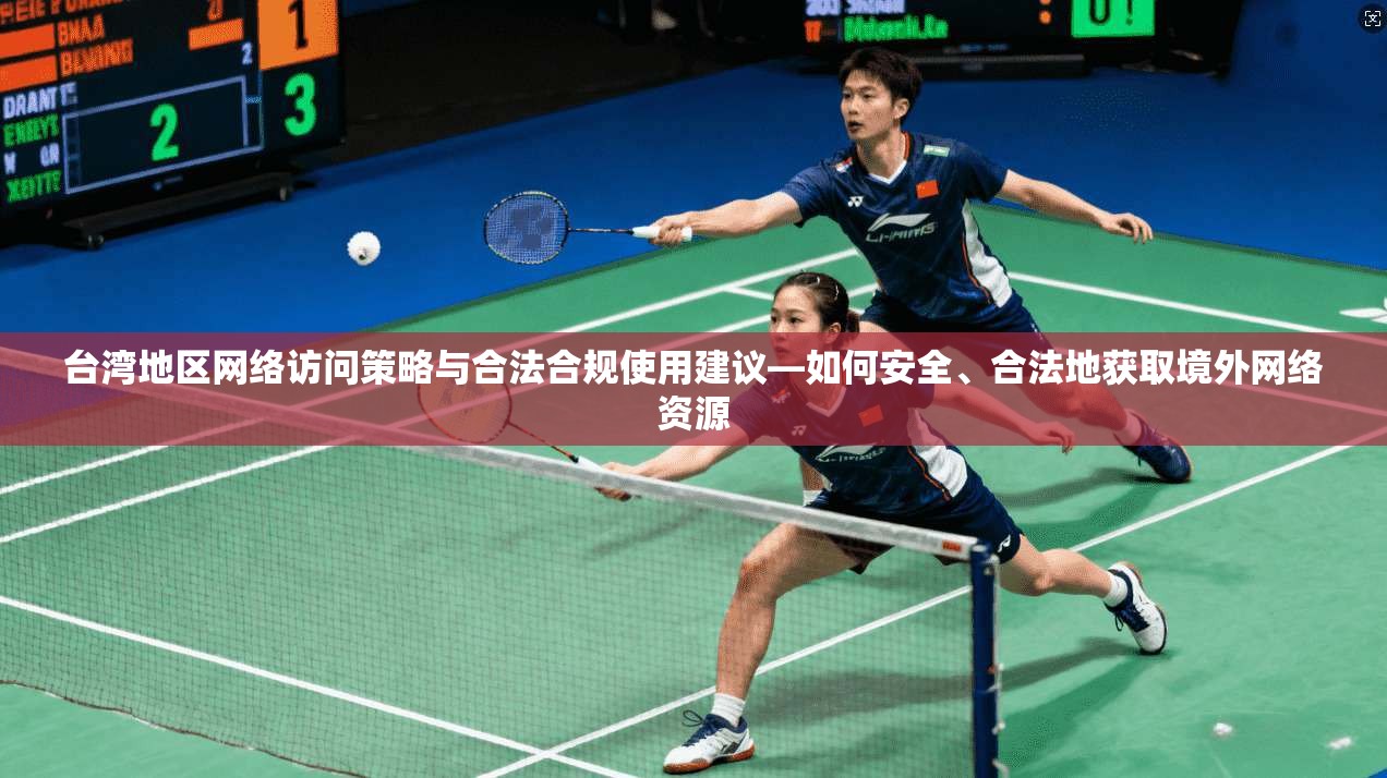 台湾地区网络访问策略与合法合规使用建议—如何安全、合法地获取境外网络资源