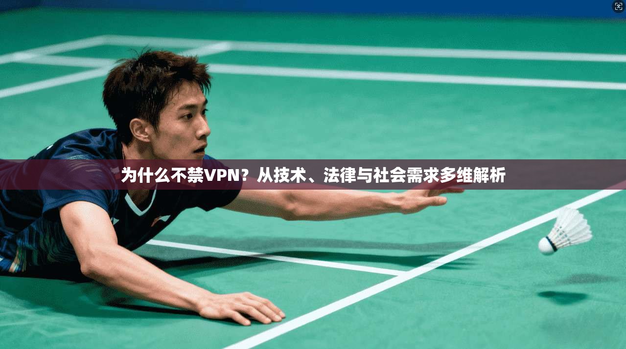 为什么不禁VPN?从技术、法律与社会需求多维解析