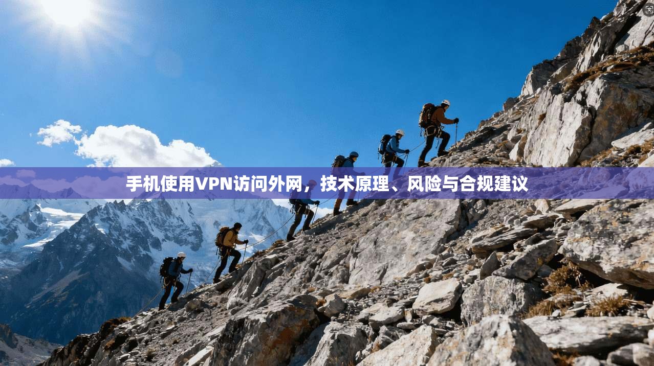 手机使用VPN访问外网，技术原理、风险与合规建议