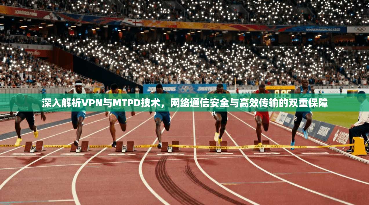 深入解析VPN与MTPD技术，网络通信安全与高效传输的双重保障