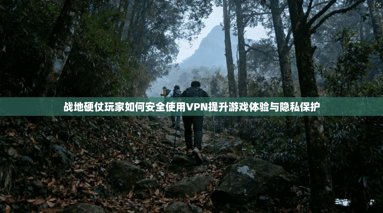 战地硬仗玩家如何安全使用VPN提升游戏体验与隐私保护