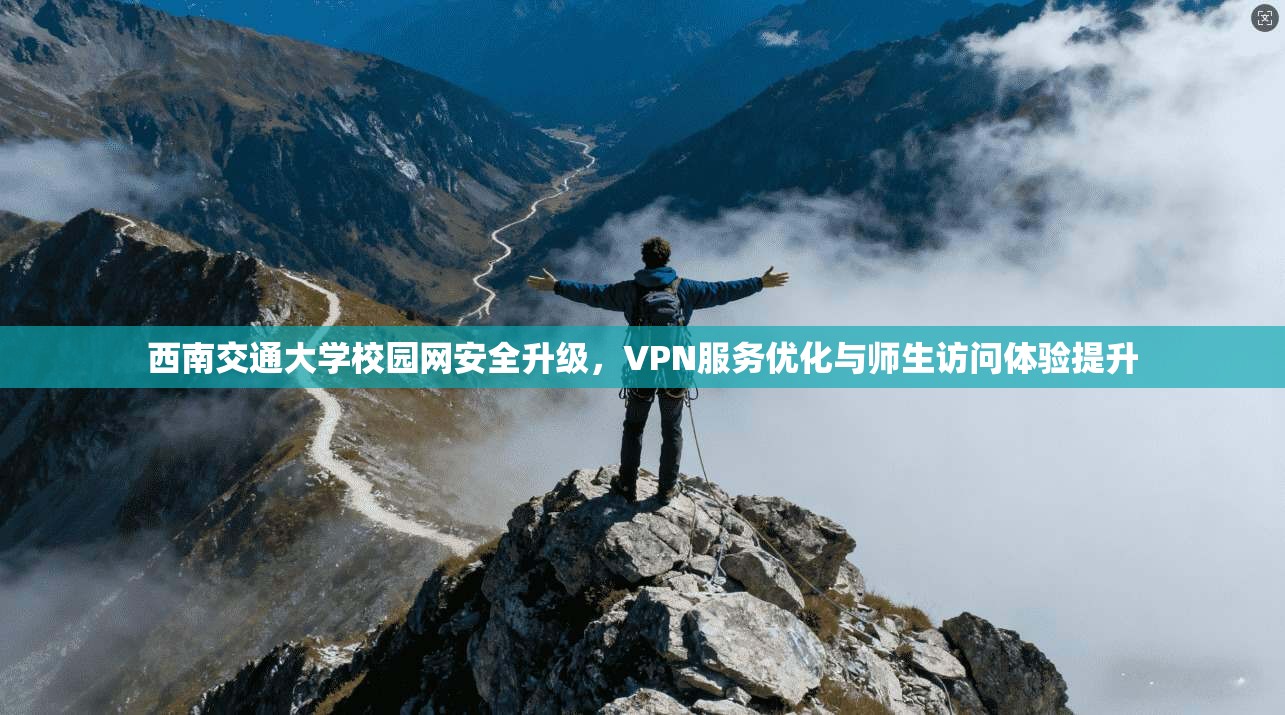 西南交通大学校园网安全升级，VPN服务优化与师生访问体验提升