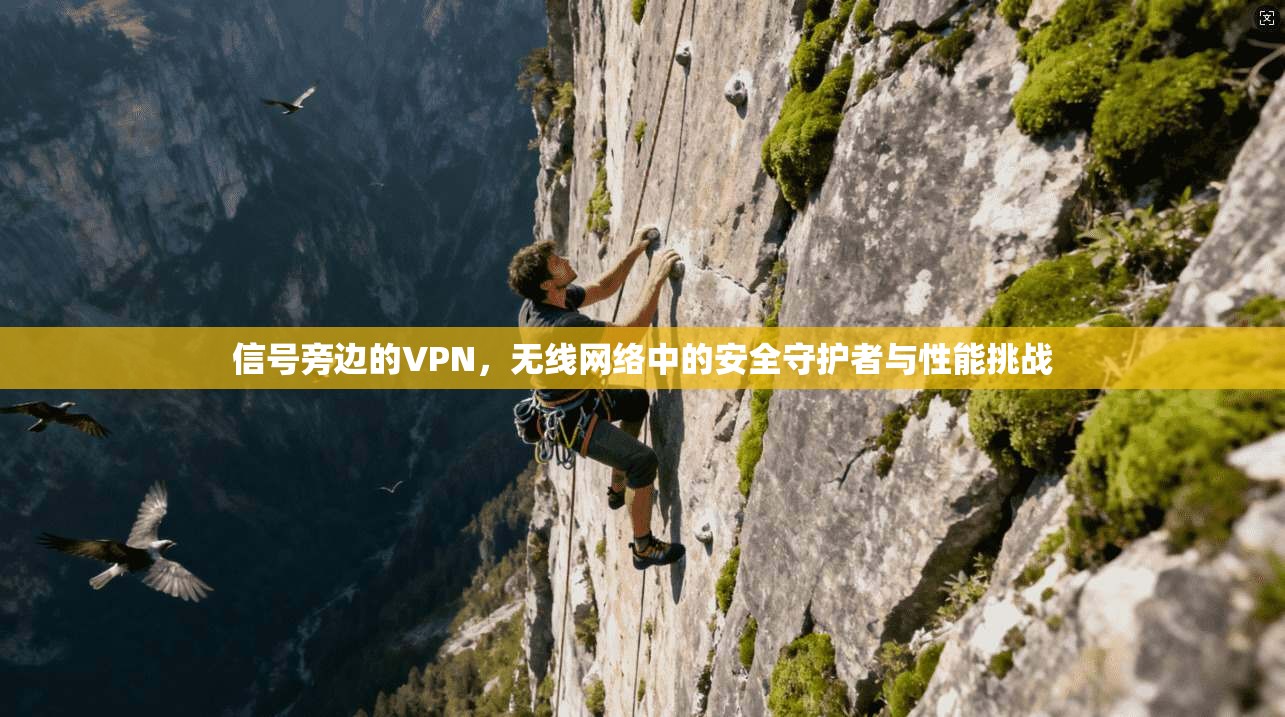 信号旁边的VPN，无线网络中的安全守护者与性能挑战