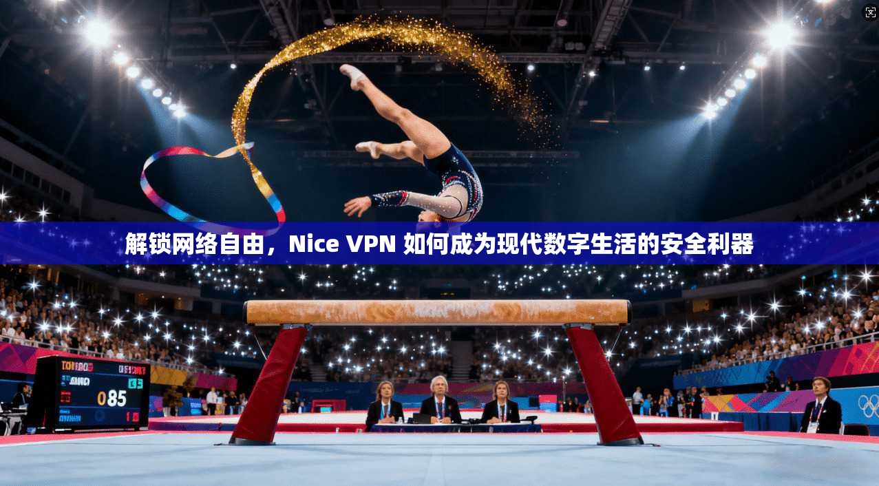解锁网络自由，Nice VPN 如何成为现代数字生活的安全利器