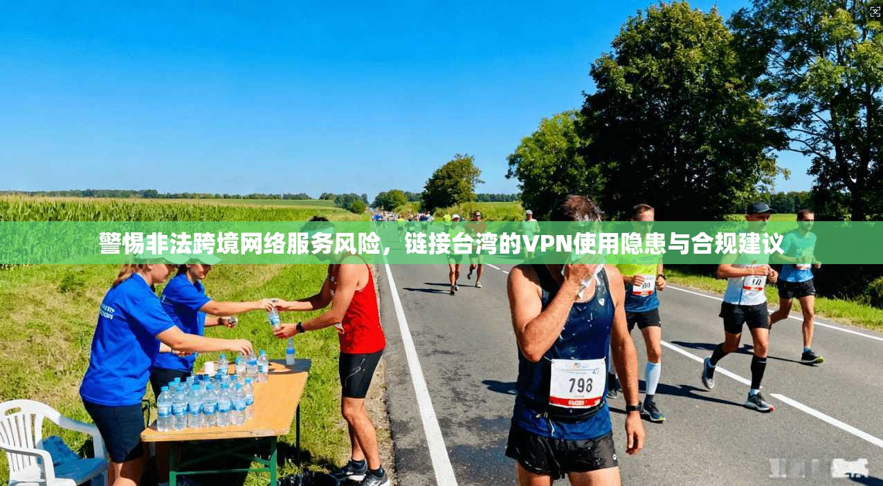 警惕非法跨境网络服务风险，链接台湾的VPN使用隐患与合规建议